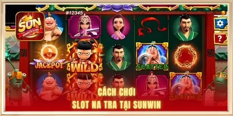 Cách chơi slot Na Tra tại SUNWIN