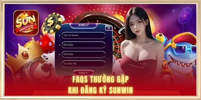 Đăng Ký SUNWIN 3 FAQs thường gặp khi đăng ký
